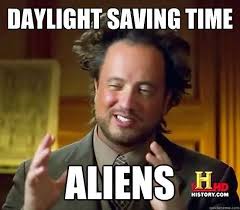 Please share new ones on our page now. Daylight Savings Memes 2021 Lose An Hour Gain A Lol Ancient Aliens Meme Aliens Meme Ancient Aliens Guy