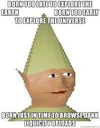 Born Too Late To Explore The Earth Born Too Early To Explore The Universe Born Just In Time To Browse Dank Liquicity Uploads Dank Elfman Meme Generator