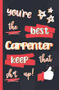 You're The Best Carpenter Keep That Sh*t Up!: Gifts for Carpenters ...