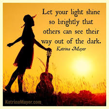 Let Your Light Shine So Brightly That Others Can See Their Way Out Of The Dark Katrina Mayer From My Book Wholari Let Your Light Shine Quotes Out Of The Dark