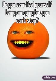Do You Ever Feel Yourself Being Annoying But You Can T Stop Whisper Confessions Annoyed Meme Annoyed