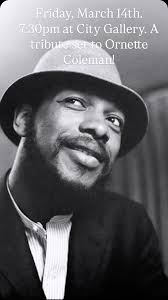Please join us Friday, March 14th at 7:30pm for a Great Set of Ornette  Coleman’s Music Interpreted by:, Ben Opie, Frank Singer, Stephen Trohoske ,  Rickie Hopkins, Projection Art by Tony See, ...