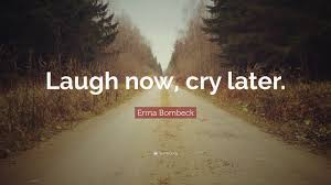Read more quotes from erma bombeck. Laugh Now Cry Later Wallpapers Posted By Samantha Walker