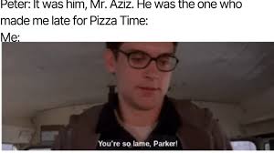 It Was Aziz Wino Made Me Late For Pizza Time Me You Re So Lame Parker Meme Video Gifs Wednesay Meme Spider Meme Man Meme Aziz Meme Wino Meme Made