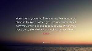Life is a real waste if you can't enjoy it at its best. Gary Zukav Quote Your Life Is Yours To Live No Matter How You Choose To Live It When You Do Not Think About How You Intend To Live It