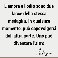 Ma sono due facce della stessa medaglia ed occorre fare molta attenzione: L Amore E L Odio Sono Due Facce Della Stessa Medaglia In Qualsiasi Momento Puo Capovolgersi Dall Altra Parte Uno Puo Diventare L Altro Sadhguru