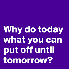 Why Do Today What You Can Put Off Until Tomorrow Post By Dor1316 On Boldomatic