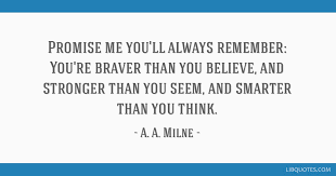 You're braver than you believe, and stronger than you seem, and smarter than you think. Promise Me You Ll Always Remember You Re Braver Than You Believe And Stronger Than You