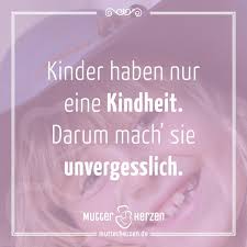 Spruch Kinder Haben Nur Eine Kindheit Darum Mach Sie