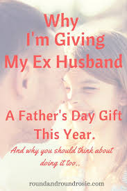 Happy father's day to my husband! Why I Ll Be Buying My Ex Husband A Father S Day Gift This Year Round And Round Rosie Parenting Quotes Inspirational Husband Fathers Day Quotes Ex Husband Quotes