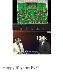 Plants Vs Zombies Music Video 22483471 Views 134k 42k Share Download Save 134k 42k Why Are You Gay Happy 10 Years Pvz Music Meme On Me Me