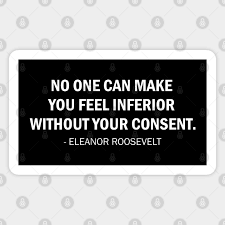 And resonate in my soul. No One Can Make You Feel Inferior Without Your Consent White Eleanor Roosevelt Quote Sticker Teepublic
