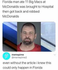 Jun 18, 2021 · a florida man has been slapped with felony charges for leaving tire tracks across an intersection painted in the rainbow colors of the lgbt pride movement. Dopl3r Com Memes Florida Man Ate 11 Big Macs At Mcdonalds Was Brought To Hospital Then Got Back And Robbed Mcdonalds Memepime Memepime2 Even Without The Article I Knew This Could