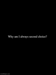 Why Am I Always The Second Choice Choices Quotes Second Choice Second Choice Quotes