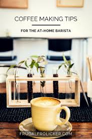 Coffee Making Tips For The At Home Barista Frugal Frolicker Fun Coffee Recipes Coffee Barista
