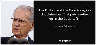 Get in touch with us >> a true brewer's beginning >> Jerry Coleman Quote The Phillies Beat The Cubs Today In A Doubleheader That