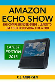 Amazon Echo Show The Complete User Guide Learn To Use Your Echo Show Like A Pro Alexa Echo Show Setup And Tips By And User Guide Amazon Echo Alexa Echo