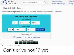 Select your birthday, and a future date, in the day, month, and year format, then press button to calculate your future age. My Age Calculator Age Calculator How Search Famous Person Famous Birthdays Blog How Old Will I Be With This Future Age Calculator You Can Calculate How Old Will You Be On A