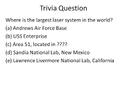 If you can answer 50 percent of these science trivia questions correctly, you may be a genius. Trivia Question Where Is The Largest Laser System In The World A Andrews Air Force Base B Uss Enterprise C Area 51 Located In D Sandia National Ppt Download
