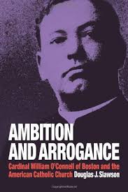 Ambition and Arrogance: Cardinal William O'Connell of Boston and the  American Catholic Church