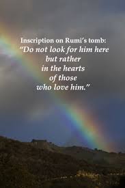 Inscription On Rumi S Tomb Do Not Look For Him Here But Rather In The Hearts Of Those Who Love Him On Image Of Rainbow Rumi Quotes Rumi Literary Quotes