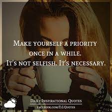 Make Yourself A Priority Once In A While It S Not Selfish It S Necessary
