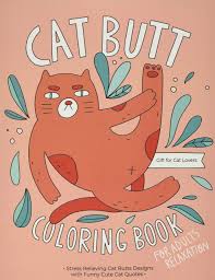 You can print as many of these cat pictures you like. Cat Butt Coloring Book A Hilarious Fun Coloring Gift Book For Cat Lovers Adults Relaxation With Stress Relieving Cat Butts Designs And Funny Cute Cat Quotes Press Catty 9781712332283 Amazon Com Books