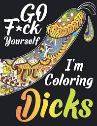 Coloring pages are fun for children of all ages and are a great educational tool that helps children. Go F Ck Yourself I M Coloring Dicks Penis Coloring Book For Adults Naughty Gift Funny Dick Coloring Book For Stress Relief Bachelorette Party Gift Idea Amazon Co Uk Publishing C B Naughty 9798644432196 Books