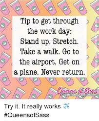 This is the tip of the day scheduling queue. Tip To Get Through A The Work Day Stand Up Stretch Take A Walk Go To The Airport Get On A Plane Never Return Facebookcom Uqueensofsass Try It It Really Works