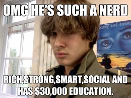 Omg he's such a nerd Rich,strong,smart,social and has $30,000 education.