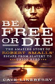 Be Free or Die: The Amazing Story of Robert Smalls' Escape from Slavery to  Union Hero