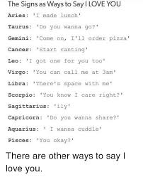 But, how do you make a cancer man miss you? The Signs As Ways To Say I Love You Aries I Made Lunch Taurus Do You Wanna Go Gemini Come On I Ll Order Pizza Cancer Start Ranting Leo I Got One For