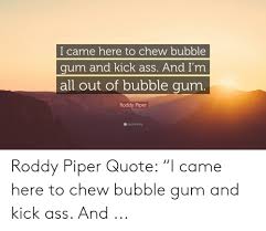 And i'm all out of bubblegum.. 25 Best Memes About I Came Here To Chew Gum And Kick Ass I Came Here To Chew Gum And Kick Ass Memes