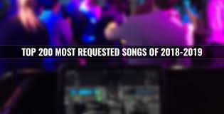 The 200 Most Requested Songs Of 2018 2019 According To Dj