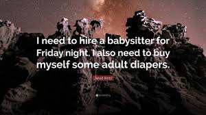 Best ★babysitter quotes★ at quotes.as. Jarod Kintz Quote I Need To Hire A Babysitter For Friday Night I Also Need To