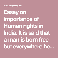 Essay On Importance Of Human Rights In India It Is Said That A Man Is Born Free But Everywhere He Is In Chains This St In 2020 Essay Human Rights Human