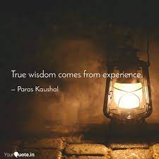 What is difference between knowledge and experience? True Wisdom Comes From Ex Quotes Writings By Paras Kaushal Yourquote