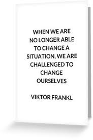 Viktor E Frankl Quotes When We Are No Longer Able To Change A Situation We Are Challenged To Change Ourselves Greeting Card By Ideasforartists Inspirational Quotes Philosophy Quotes Stoic Quotes