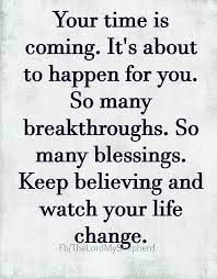 Your Time Is Coming It S About To Happen For You So Many Breakthroughs So Many Blessings Keep Believi Faith Quotes Inspirational Words Inspirational Quotes