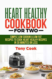 Low sodium recipes are useful for people with hypertension or for anybody trying to get a healthy heart. Heart Healthy Cookbook For Two Simple Low Sodium Low Fat Recipes To Cook Heart Healthy Recipes In 30 Minutes Or Less Kindle Edition By Cook Tony Cookbooks Food Wine