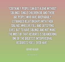 Certainly People Can Get Along Without Siblings Single Children Do And There Are People Who Have Ir Sibling Quotes Family Quotes Family Quotes Inspirational