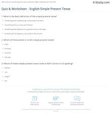 Please follow the list about simple present tense indicates, unchanging situations, general truths, scientific facts, habits, fixed arrangements and frequently occuring events. Quiz Worksheet English Simple Present Tense Study Com