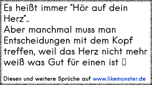 Es Heisst Immer Hor Auf Dein Herz Aber Manchmal Muss Man Entscheidungen Mit Dem Kopf Treffen Weil Das Herz Nicht Tolle Spruche Und Zitate Auf Www Likemonster De