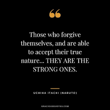 Those Who Forgive Themselves And Are Able To Accept Their True Nature They Are The Strong Ones Uchiha Itachi In 2020 Naruto Quotes Inspirational Quotes Quotes