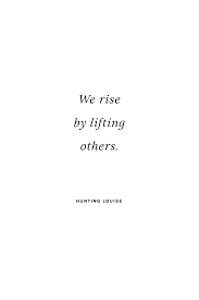 We rise by lifting others quote. We Rise By Lifting Others Hunting Louise 5 Inspiring Quotes For A Positive Lifestyle On Hej Doll Hej Doll Simple Modern Living By Jessica Doll