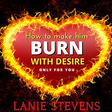 Amazon.com: How to Make Him Burn with Desire: Only for You: For Women Only,  Book 2 (Audible Audio Edition): Lanie Stevens, Lanie Stevens, Lanie Stevens:  Audible Books & Originals