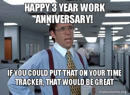 Here s wishing you a happy work anniversary mappen memes. Happy 3 Year Work Anniversary If You Could Put That On Your Time Tracker That Would Be Great That Would Be Great Office Space Bill Lumbergh Make A Meme