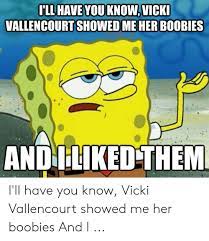 Our state and local boards of election do a good job in preventing this. Ill Have You Knowvicki Vallencourt Showed Me Her B0obies And Lliked Them Quickmemecom I Ll Have You Know Vicki Vallencourt Showed Me Her Boobies And I Her Meme On Me Me