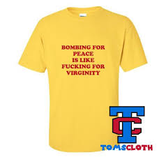 Bombing For Peace Is Like Fucking For Virginity T-Shirt – Tomscloth