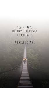 Everyday You Have The Power To Choose Michelle Obama 736x1308 R Quotesporn